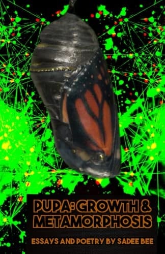 Pupa: Growth & Metamorphosis: Essays and Poetry by Sadee Bee