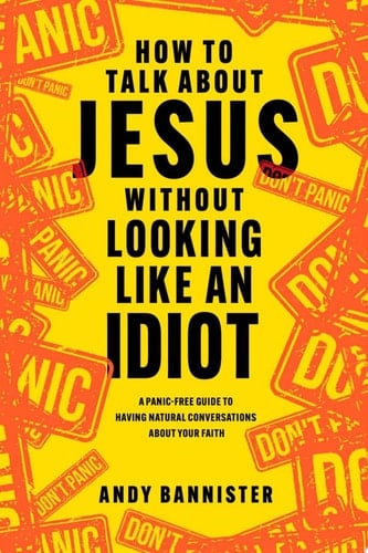How to Talk about Jesus Without Looking Like an Idiot A Panic-Free Guide to Having Natural Conversations about Your Faith