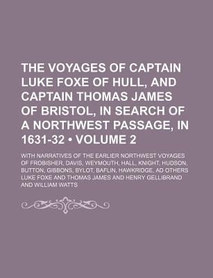 Voyages of Captain Luke Foxe of Hull, and Captain Thomas James of Bristol, in Search of a Northwest Passage, in 1631-32 (Volume 2); with Narrative