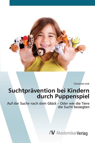 Suchtprävention bei Kindern durch Puppenspiel: Auf der Suche nach dem Glück – Oder wie die Tiere die Sucht besiegten (German Edition)