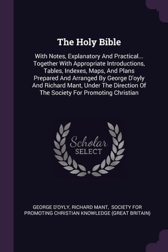 The Holy Bible With Notes, Explanatory And Practical... Together With Appropriate Introductions, Tables, Indexes, Maps, And Plans Prepared And Arranged By George D'oyly And Richard Mant, Under The Direction Of The Society For Promoting Christian