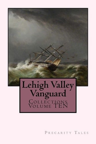 Lehigh Valley Vanguard Collections Volume TEN Precarity Tales
