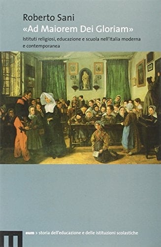 Ad maiorem Dei gloriam istituti religiosi, educazione e scuola nell'Italia moderna e contemporanea