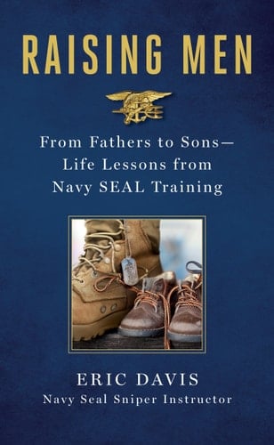 Raising Men From Fathers to Sons: Life Lessons from Navy SEAL Training