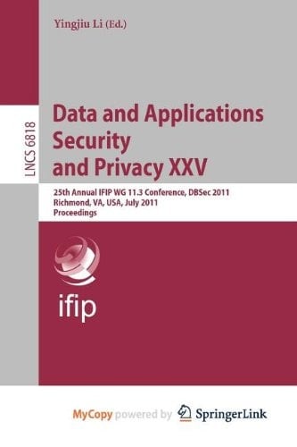 Data and Applications Security and Privacy XXV: 25th Annual IFIP WG 11.3 Conference, DBSec 2011, Richmond, VA, USA, July 11-13, 2011, Proceedings