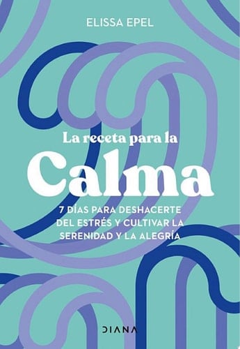 La receta para la calma 7 días para deshacerte del estrés y cultivar la serenidad y la alegría