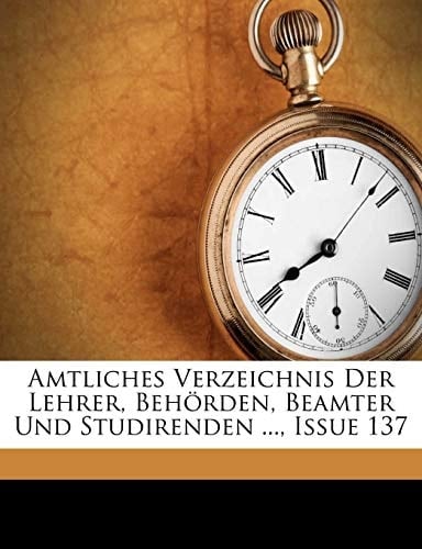 Amtliches Verzeichnis Der Lehrer, Behörden, Beamter Und Studirenden ..., Issue 137 (German Edition)