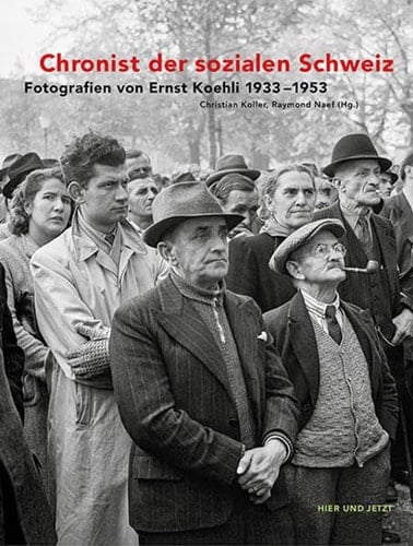 Chronist der sozialen Schweiz Fotografien von Ernst Koehli 1933-1953