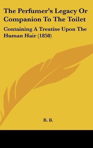 The Perfumer's Legacy or Companion to the Toilet: Containing a Treatise Upon the Human Hair (1850)