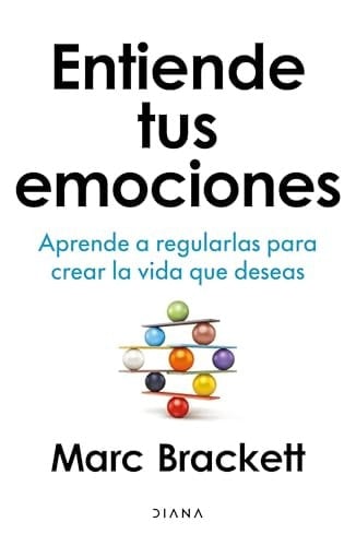 Entiende tus emociones: Aprende a regularlas para crear la vida que deseas