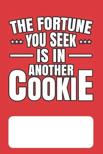 The Fortune You Seek Is in Another Cookie Blank Lined Journal for Chinese Fortune Cookie Addicts and Lovers of Chinese Food, Proverbs and Culture