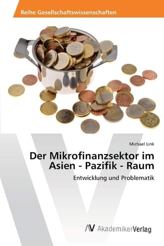 Der Mikrofinanzsektor im Asien - Pazifik - Raum: Entwicklung und Problematik (German Edition)