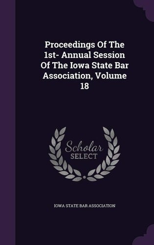 Proceedings of the 1st- Annual Session of the Iowa State Bar Association, Volume 18