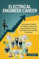 Electrical Engineer Career (Special Edition) The Insider's Guide to Finding a Job at an Amazing Firm, Acing the Interview and Getting Promoted