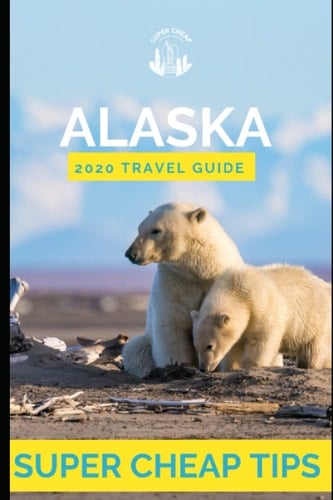 Super Cheap Alaska - Travel Guide 2020 Enjoy a $3,000 Trip to Alaska for Under $1,000