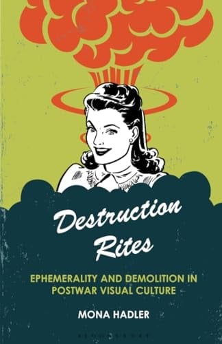 Destruction Rites Ephemerality and Demolition in Postwar Visual Culture