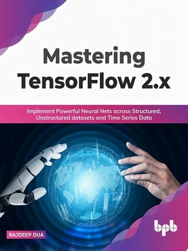Mastering TensorFlow 2.x Implement Powerful Neural Nets across Structured, Unstructured datasets and Time Series Data (English Edition)