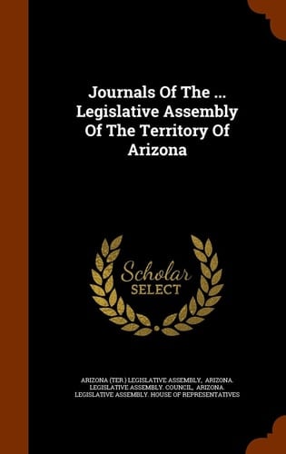 Journals Of The ... Legislative Assembly Of The Territory Of Arizona