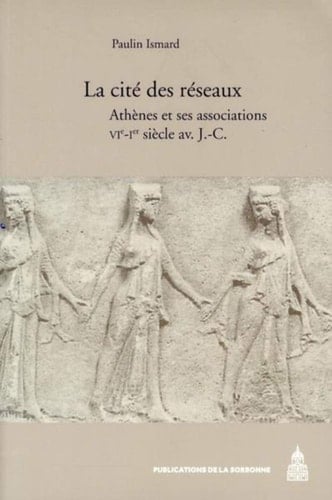 La cité des réseaux Athènes et ses associations, VIe-Ier siècle av. J.-C.