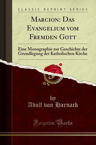 Marcion Das Evangelium vom Fremden Gott: Eine Monographie zur Geschichte der Grundlegung der Katholischen Kirche (Classic Reprint)
