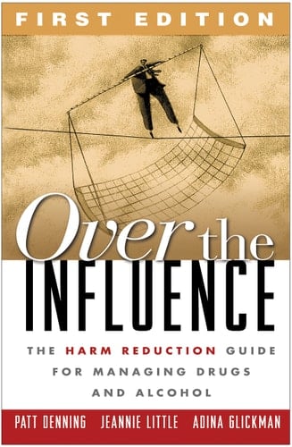 Over the Influence, First Edition The Harm Reduction Guide for Managing Drugs and Alcohol