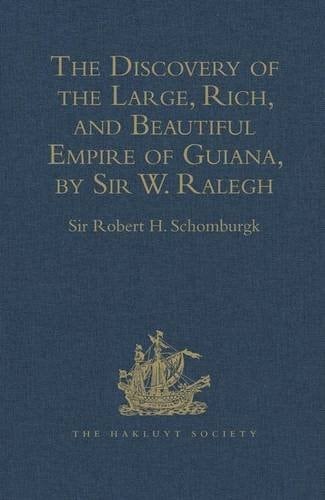 The Discovery of the Large, Rich, and Beautiful Empire of Guiana With a Relation of the Great and Golden City of Manoa (which the Spaniards Call El Dorado), Etc. Performed in the Year 1595
