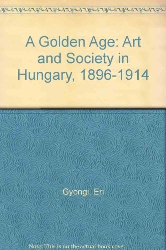 A Golden Age Art and Society in Hungary, 1896-1914