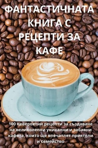 ФАНТАСТИЧНАТА КНИГА С РЕЦЕПТИ ЗА КАФЕ