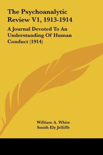 The Psychoanalytic Review V1, 1913-1914: A Journal Devoted To An Understanding Of Human Conduct (1914)