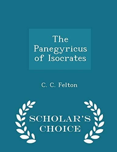 The Panegyricus of Isocrates - Scholar's Choice Edition