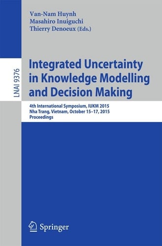 Integrated Uncertainty in Knowledge Modelling and Decision Making 4th International Symposium, IUKM 2015, Nha Trang, Vietnam, October 15-17, 2015, Proceedings