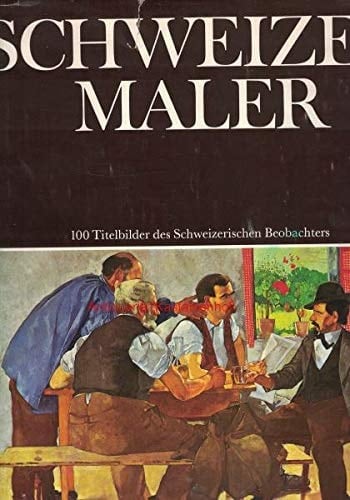 Schweizer Maler 100 ausgewählte Titelbilder des Schweizerischen Beobachters