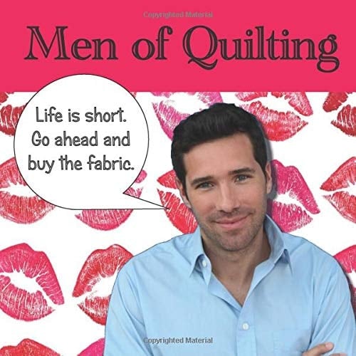 Men of Quilting 36 Handsome Men and the Funny Things They Say about Quilting