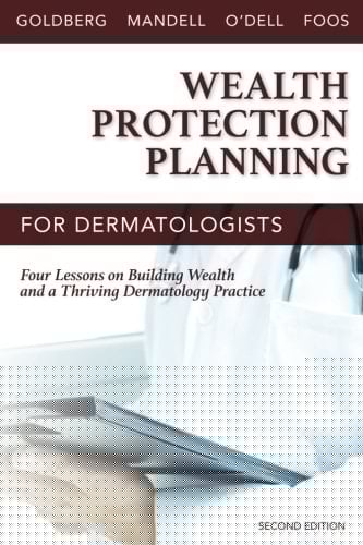 Wealth Protection Planning for Dermatologists Second Edition: Four Lessons on Building Wealth and a Thriving Dermatology Practice