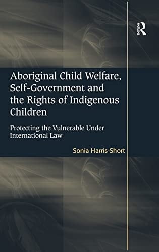 Aboriginal child welfare, self-government and the rights of indigenous children: protecting the vulnerable under international law