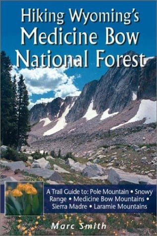 Hiking Wyoming's Medicine Bow National Forest A Trail Guide to Pole Mountain, Snowy Range, Medicine Bow Mountains, Sierra Madre, and Laramie Mountains