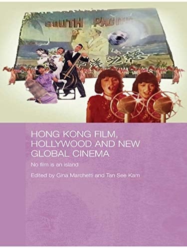 Hong Kong Film, Hollywood and New Global Cinema: No Film is An Island (Media, Culture and Social Change in Asia Book 6)