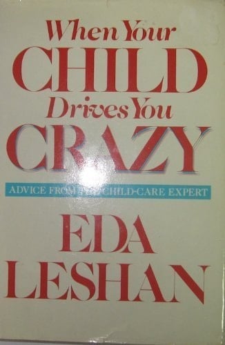 When Your Child Drives You Crazy/Advice from the Child-Care Expert
