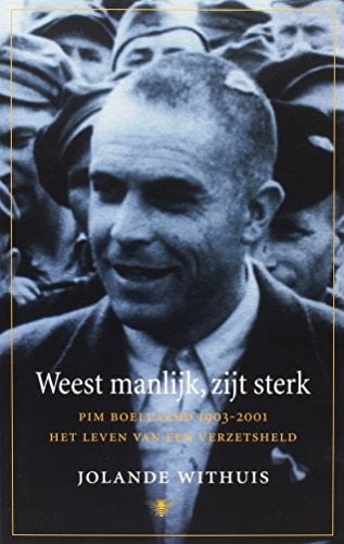 Weest manlijk, zijt sterk Pim Boellaard (1903-2001), het leven van een verzetsheld