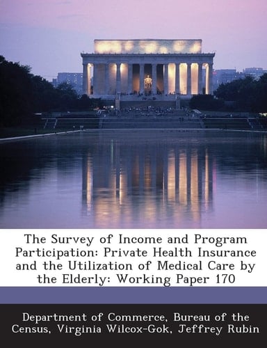 The Survey of Income and Program Participation: Private Health Insurance and the Utilization of Medical Care by the Elderly: Working Paper 170