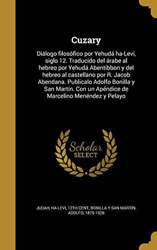 Cuzary Diálogo filosófico por Yehudá ha-Leví, siglo 12. Traducido del árabe al hebreo por Yehudá Abentibbon y del hebreo al castellano por R. Jacob Abendana. Publicalo Adolfo Bonilla y San Martín. Con un Apéndice de Marcelino Menéndez y Pelayo