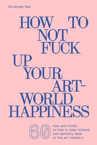 How to Not Fuck Up Your Art-world Happiness