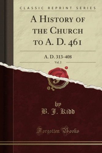 A History of the Church to A. D. 461, Vol. 2 A. D. 313-408 (Classic Reprint)