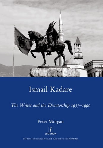 Ismail Kadare The Writer and the Dictatorship, 1957-1990