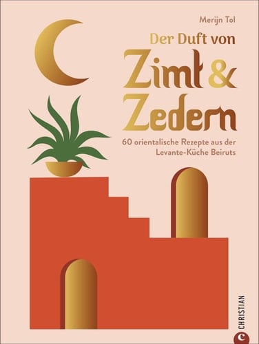 Der Duft von Zimt & Zedern 60 orientalische Rezepte aus der Levante-Küche Beiruts