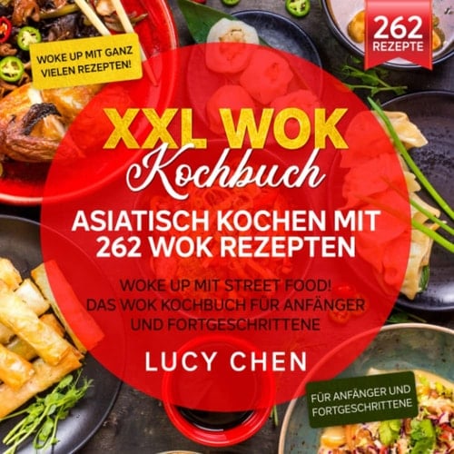 XXL Wok Kochbuch – Asiatisch kochen mit 262 Wok Rezepten: Woke up mit Street Food! Das Wok Kochbuch für Anfänger und Fortgeschrittene (German Edition)