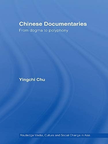 Chinese Documentaries: From Dogma to Polyphony (Media, Culture and Social Change in Asia)