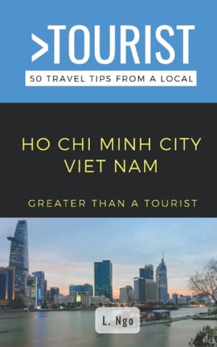 Greater Than a Tourist- Ho Chi Minh City Vietnam: 50 Travel Tips from a Local (Greater Than a Tourist Vietnam)