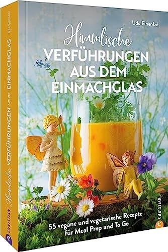 Himmlische Verführungen aus dem Einmachglas 55 vegane und vegetarische Rezepte für Meal Prep und to go