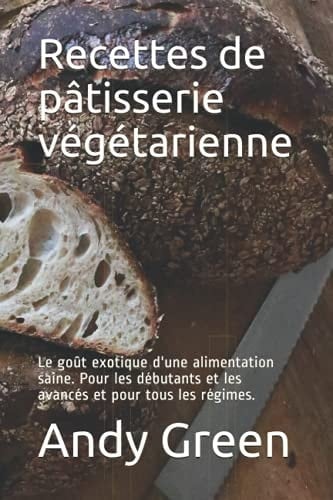 Recettes de pâtisserie végétarienne: Le goût exotique d'une alimentation saine. Pour les débutants et les avancés et pour tous les régimes. (French Edition)